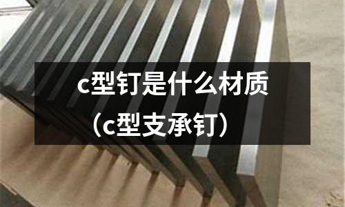 c型釘是什么材質（c型支承釘）