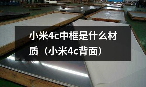 小米4c中框是什么材質(小米4c背面)