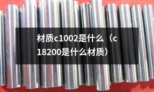 材質c1002是什么（c18200是什么材質）