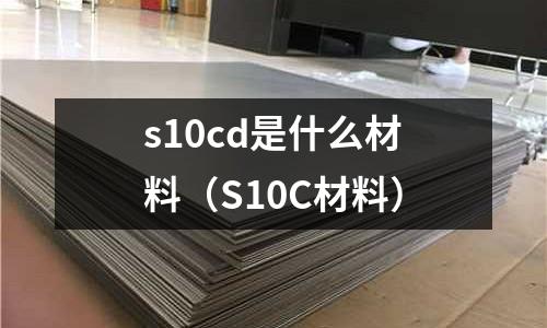 s10cd是什么材料(S10C材料)