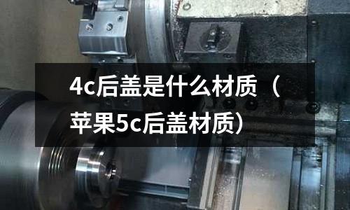 4c后蓋是什么材質(蘋果5c后蓋材質)