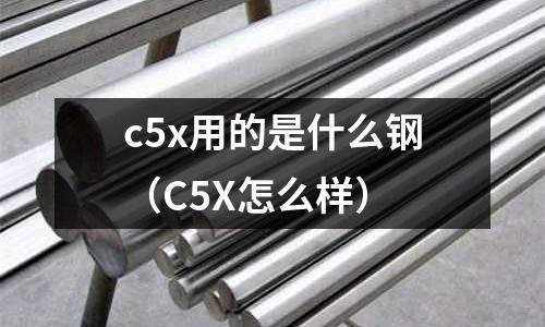 c5x用的是什么鋼(C5X怎么樣)