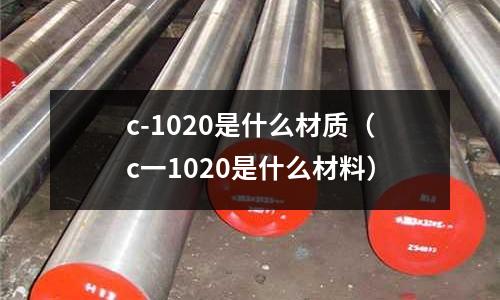 c-1020是什么材質(c一1020是什么材料)