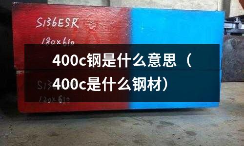 400c鋼是什么意思(400c是什么鋼材)