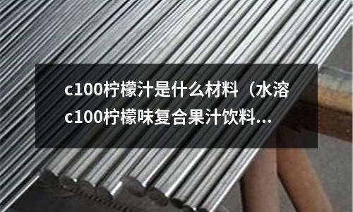 c100檸檬汁是什么材料(水溶c100檸檬味復(fù)合果汁飲料的作用與功效)