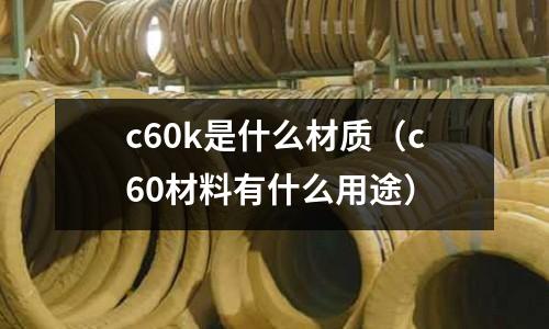 c60k是什么材質(c60材料有什么用途)