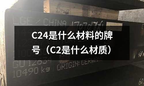 C24是什么材料的牌號(C2是什么材質)