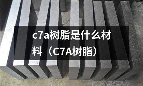 c7a樹(shù)脂是什么材料(C7A樹(shù)脂)