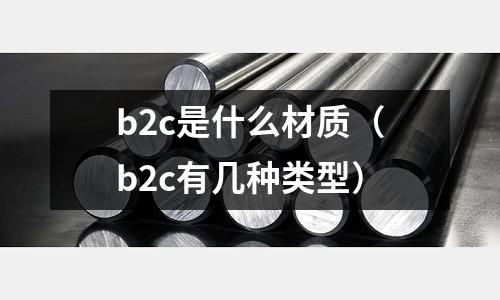 b2c是什么材質(zhì)(b2c有幾種類型)