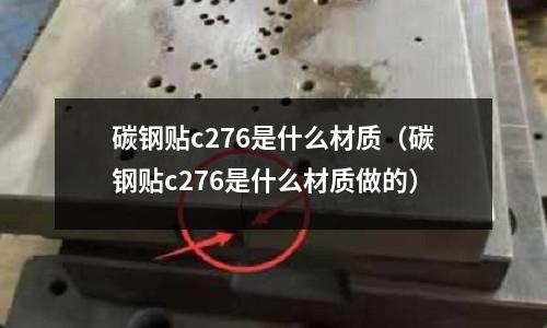 碳鋼貼c276是什么材質(碳鋼貼c276是什么材質做的)