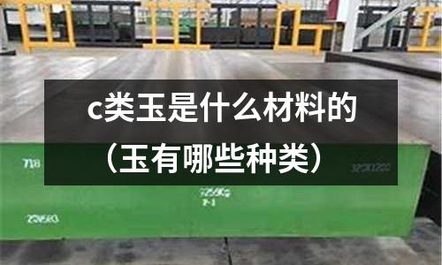c類玉是什么材料的(玉有哪些種類)