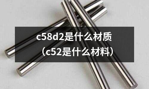 c58d2是什么材質(c52是什么材料)