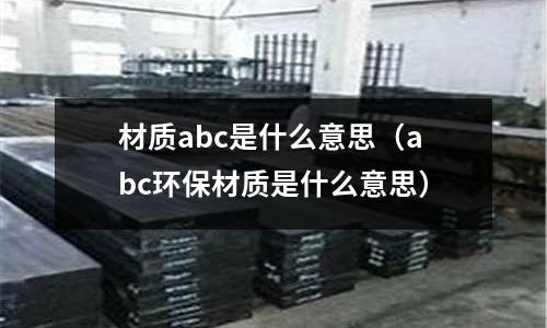 材質abc是什么意思（abc環保材質是什么意思）