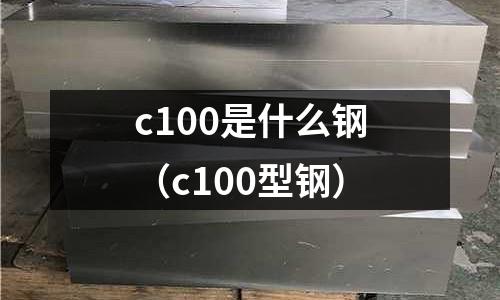 c100是什么鋼（c100型鋼）