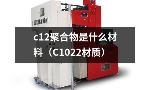 c12聚合物是什么材料(C1022材質(zhì))