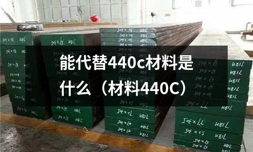 能代替440c材料是什么（材料440C）