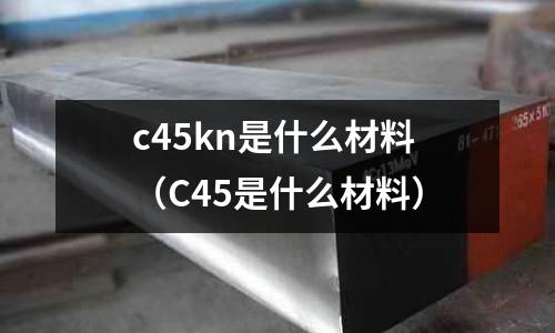 c45kn是什么材料(C45是什么材料)