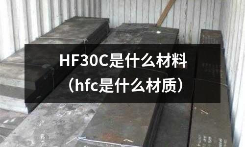 HF30C是什么材料(hfc是什么材質)