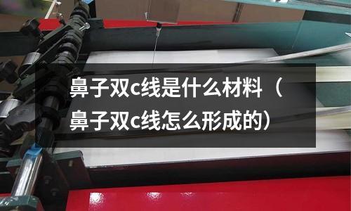 鼻子雙c線是什么材料(鼻子雙c線怎么形成的)