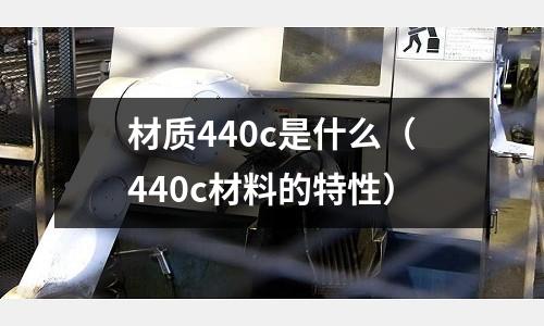 材質440c是什么（440c材料的特性）