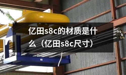 億田s8c的材質是什么（億田s8c尺寸）