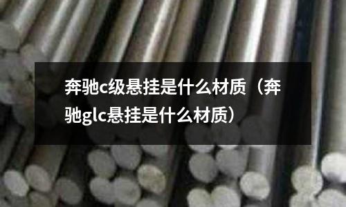 奔馳c級(jí)懸掛是什么材質(zhì)（奔馳glc懸掛是什么材質(zhì)）