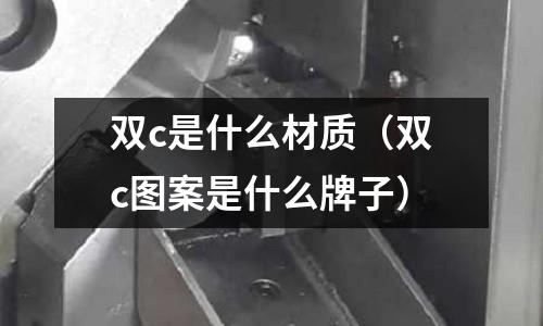 雙c是什么材質(雙c圖案是什么牌子)