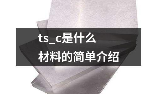 ts_c是什么材料的簡單介紹