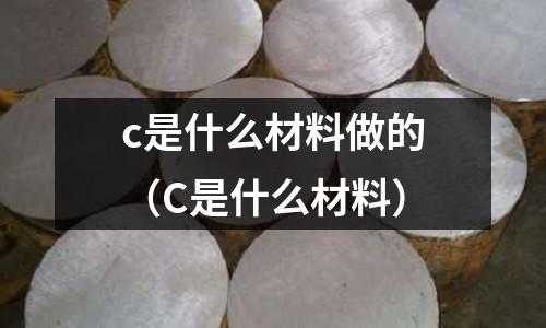 c是什么材料做的(C是什么材料)