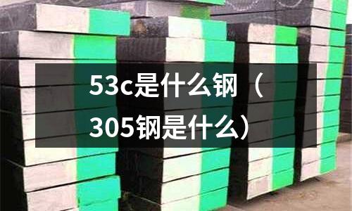 53c是什么鋼（305鋼是什么）