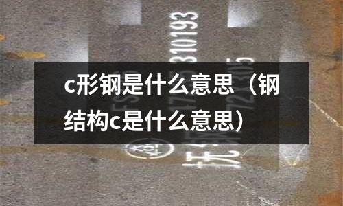 c形鋼是什么意思（鋼結構c是什么意思）