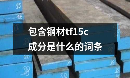 包含鋼材tf15c成分是什么的詞條