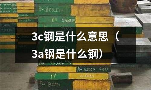 3c鋼是什么意思(3a鋼是什么鋼)