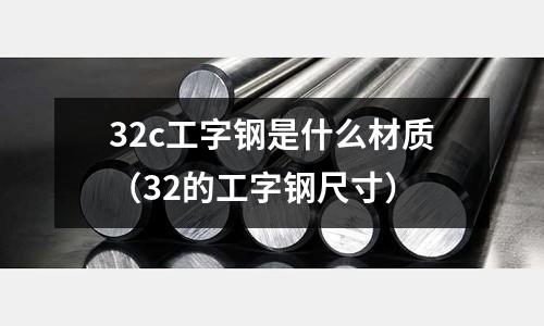 32c工字鋼是什么材質（32的工字鋼尺寸）