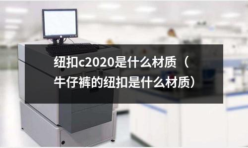 紐扣c2020是什么材質(牛仔褲的紐扣是什么材質)
