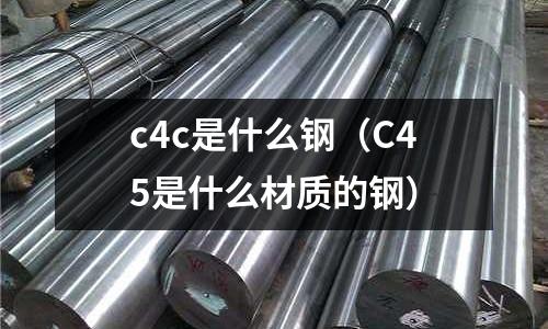 c4c是什么鋼（C45是什么材質(zhì)的鋼）