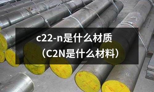 c22-n是什么材質（C2N是什么材料）