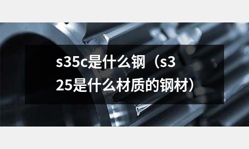 s35c是什么鋼（s325是什么材質的鋼材）