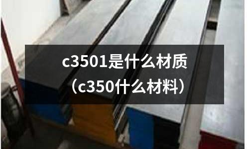 c3501是什么材質（c350什么材料）