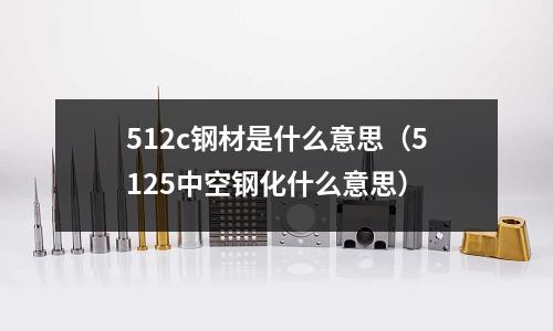 512c鋼材是什么意思(5125中空鋼化什么意思)