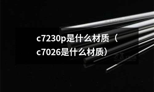 c7230p是什么材質(zhì)（c7026是什么材質(zhì)）