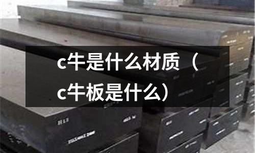 c牛是什么材質(c牛板是什么)