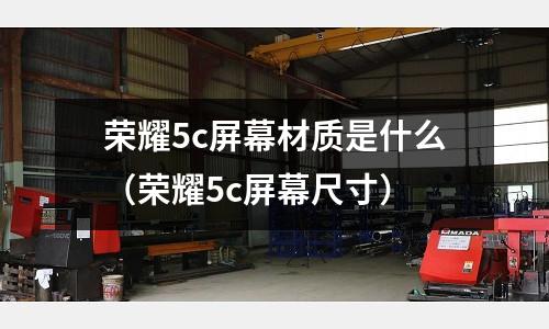 榮耀5c屏幕材質是什么(榮耀5c屏幕尺寸)