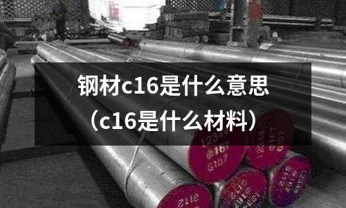 鋼材c16是什么意思（c16是什么材料）