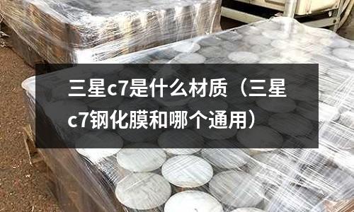 三星c7是什么材質(三星c7鋼化膜和哪個通用)