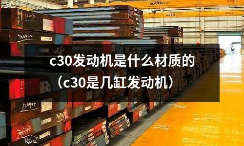 c30發動機是什么材質的(c30是幾缸發動機)