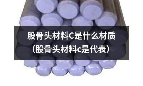 股骨頭材料C是什么材質(股骨頭材料c是代表)