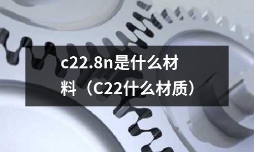 c22.8n是什么材料(C22什么材質(zhì))