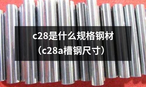 c28是什么規格鋼材（c28a槽鋼尺寸）