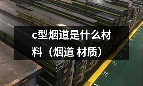 c型煙道是什么材料(煙道 材質(zhì))